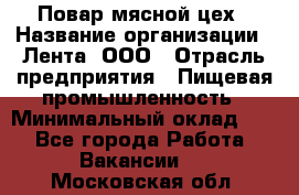 Повар мясной цех › Название организации ­ Лента, ООО › Отрасль предприятия ­ Пищевая промышленность › Минимальный оклад ­ 1 - Все города Работа » Вакансии   . Московская обл.